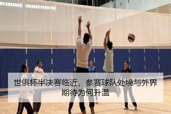 世俱杯半决赛临近，参赛球队处境与外界期待为何升温